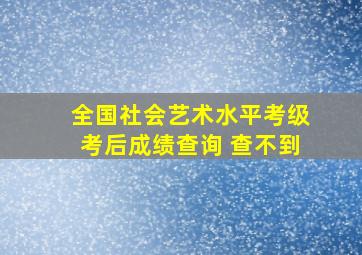 全国社会艺术水平考级考后成绩查询 查不到